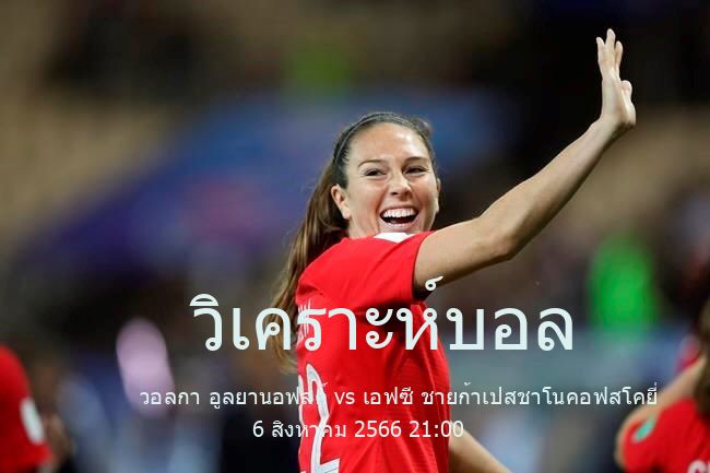 วิเคราะห์บอล  รัสเซีย เซคันด์ ลีก ดิวิชั่น A วอลกา อูลยานอฟสค์ vs เอฟซี ชายก้าเปสชาโนคอฟสโคยี่ 6 สิงหาคม 2566