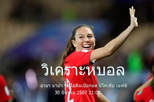 วิเคราะห์บอล  ไซปรัส ดิวิชั่น 2 อายา นาปา vs โอลิมเปียกอส นิโคเซีย เอฟซี 30 มีนาคม 2567