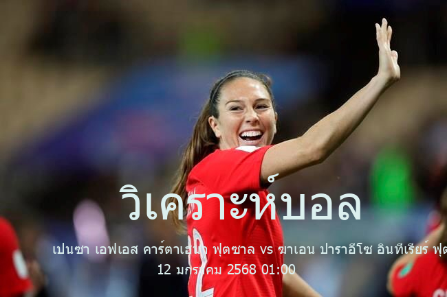 วิเคราะห์บอล  ดิบิซิออน เด ออเนอร์ เปนซา เอฟเอส คาร์ตาเฮนา ฟุตซาล vs ฆาเอน ปาราอีโซ อินทีเรียร์ ฟุตซาล 12 มกราคม 2568