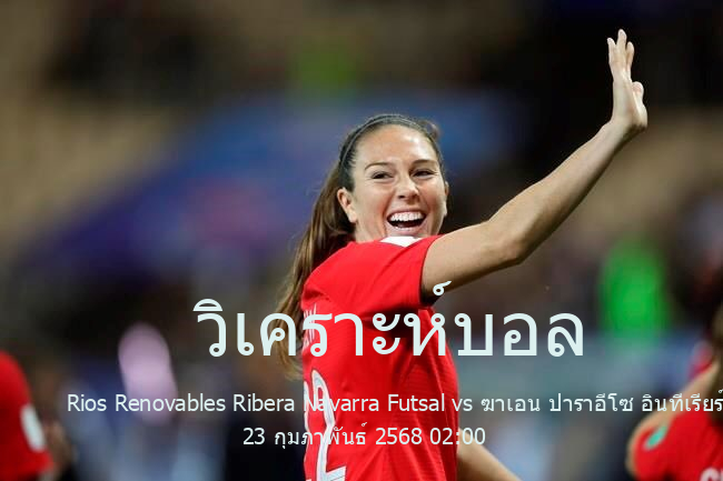 วิเคราะห์บอล  ดิบิซิออน เด ออเนอร์ Rios Renovables Ribera Navarra Futsal vs ฆาเอน ปาราอีโซ อินทีเรียร์ ฟุตซาล 23 กุมภาพันธ์ 2568