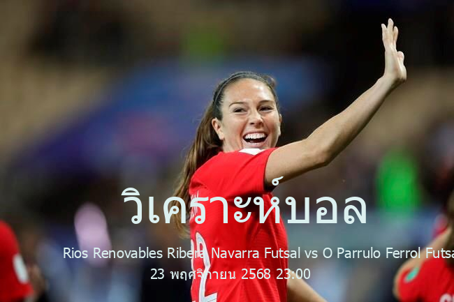 วิเคราะห์บอล  ดิบิซิออน เด ออเนอร์ Rios Renovables Ribera Navarra Futsal vs O Parrulo Ferrol Futsal 23 พฤศจิกายน 2568