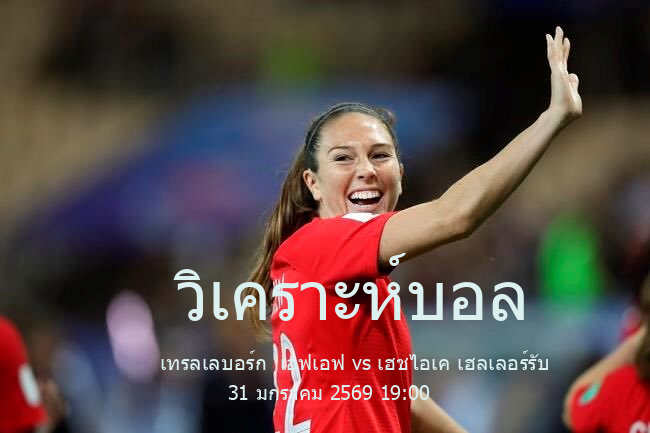 วิเคราะห์บอล  กระชับมิตร (สโมสร) เทรลเลบอร์ก  เอฟเอฟ vs เฮชไอเค เฮลเลอร์รับ 31 มกราคม 2569