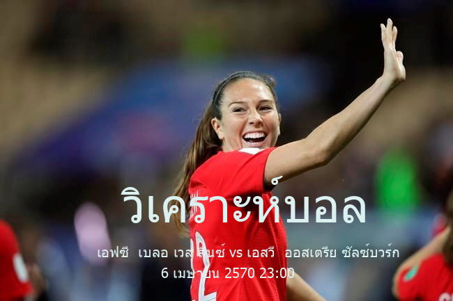 วิเคราะห์บอล  ออสเตรีย ดิวิชั่น 1 เอฟซี  เบลอ เวส ลินซ์ vs เอสวี  ออสเตรีย ซัลซ์บวร์ก 6 เมษายน 2570