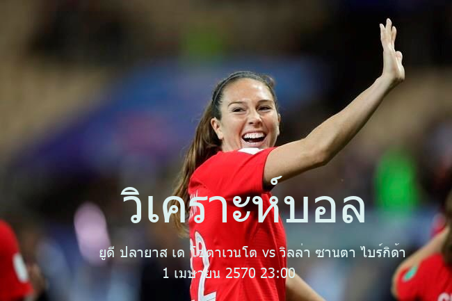 วิเคราะห์บอล  เตร์เซรา ดีบีซีออน ยูดี ปลายาส เด โซตาเวนโต vs วิลล่า ซานตา ไบร์กิด้า 1 เมษายน 2570