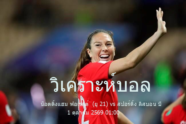 วิเคราะห์บอล  พรีเมียร์ลีก อินเตอร์เนชั่นแนล คัพ น็อตติ้งแฮม ฟอเรสต์  (ยู 21) vs สปอร์ติ้ง ลิสบอน บี 1 ตุลาคม 2569