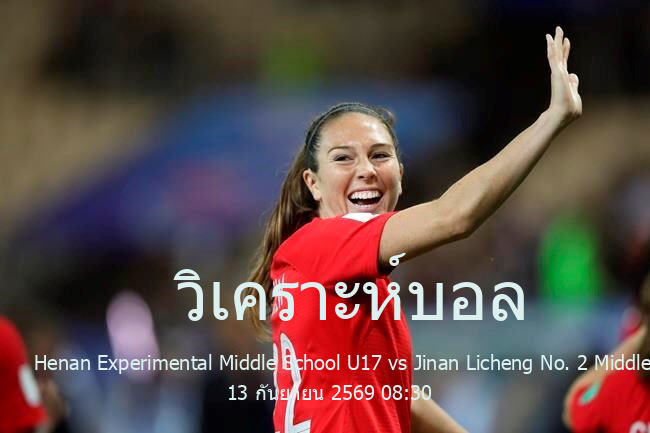 วิเคราะห์บอล  The China Youth Football League U17 Henan Experimental Middle School U17 vs Jinan Licheng No. 2 Middle School U17 13 กันยายน 2569